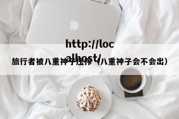 旅行者被八重神子压榨（八重神子会不会出）